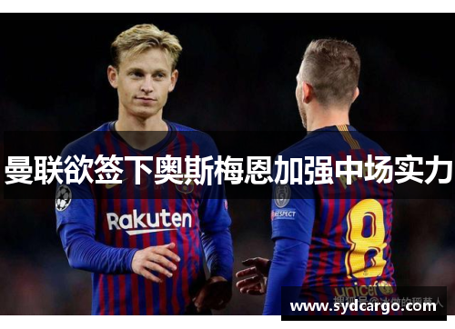 曼联欲签下奥斯梅恩加强中场实力